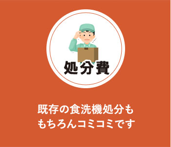 処分費:既存の食洗機処分ももちろんコミコミです